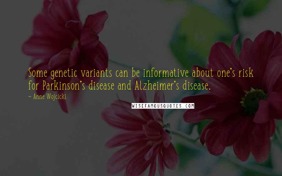 Anne Wojcicki quotes: Some genetic variants can be informative about one's risk for Parkinson's disease and Alzheimer's disease.