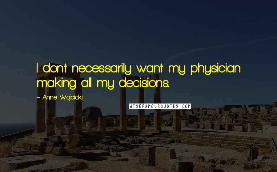 Anne Wojcicki quotes: I don't necessarily want my physician making all my decisions.