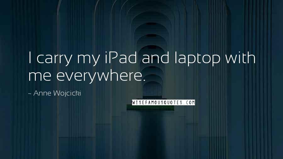 Anne Wojcicki quotes: I carry my iPad and laptop with me everywhere.