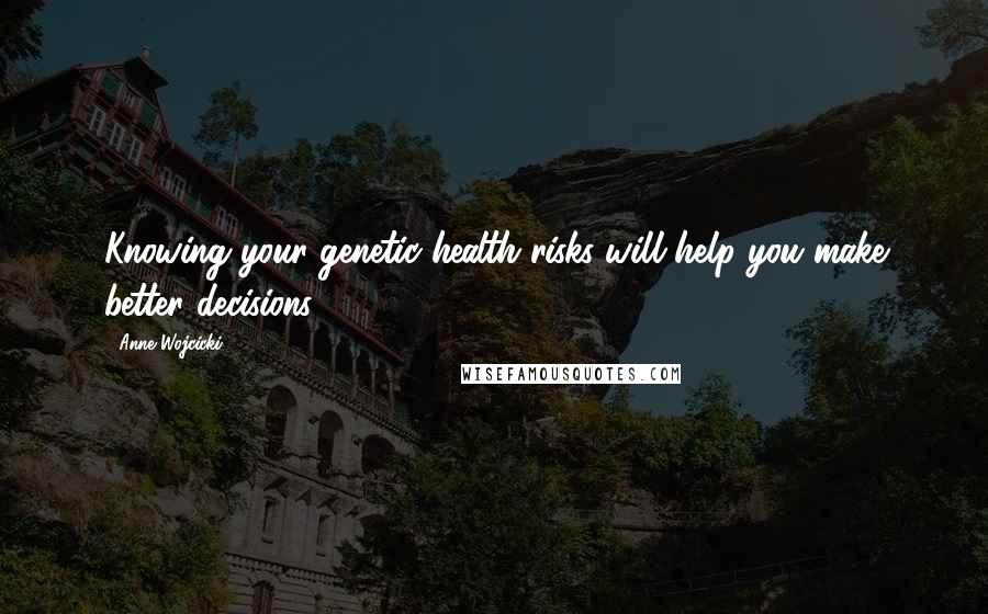 Anne Wojcicki quotes: Knowing your genetic health risks will help you make better decisions.