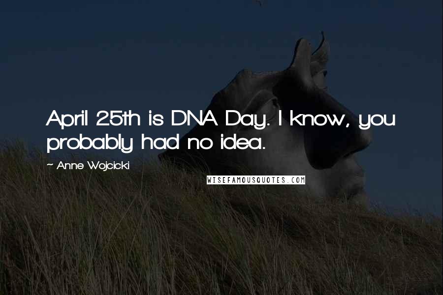 Anne Wojcicki quotes: April 25th is DNA Day. I know, you probably had no idea.