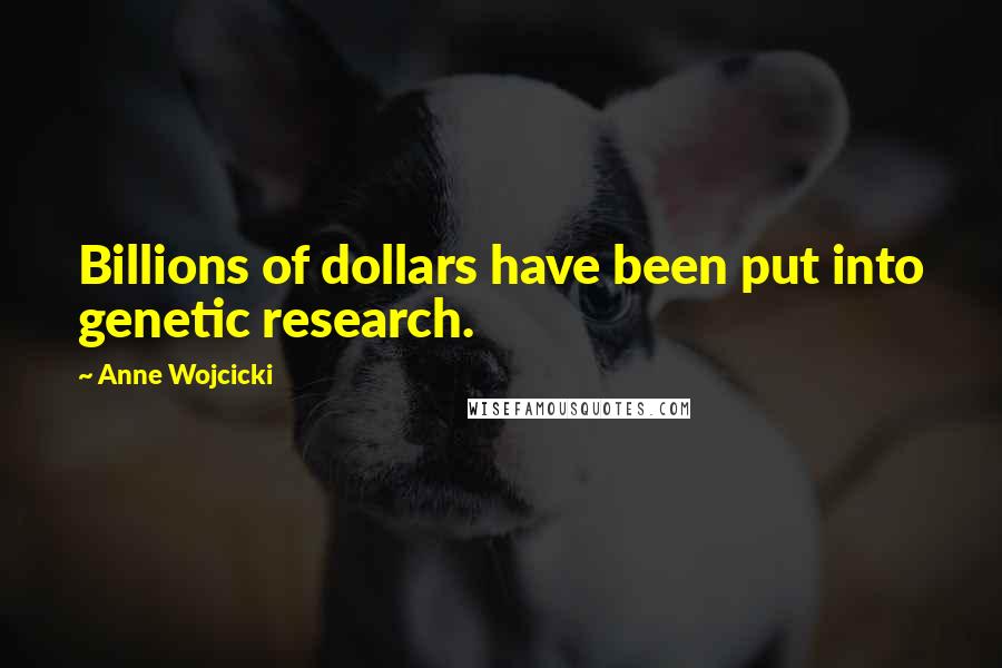 Anne Wojcicki quotes: Billions of dollars have been put into genetic research.