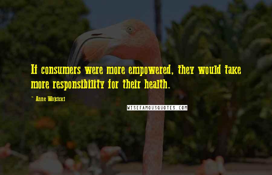 Anne Wojcicki quotes: If consumers were more empowered, they would take more responsibility for their health.