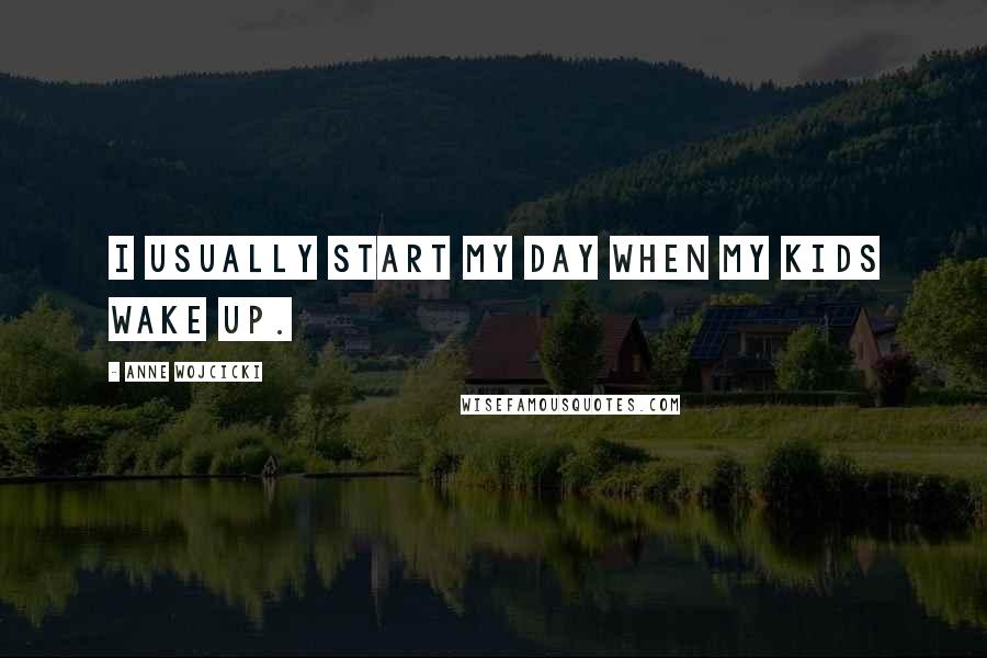 Anne Wojcicki quotes: I usually start my day when my kids wake up.