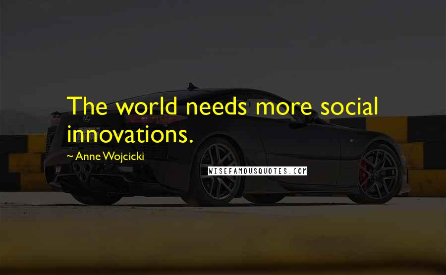 Anne Wojcicki quotes: The world needs more social innovations.