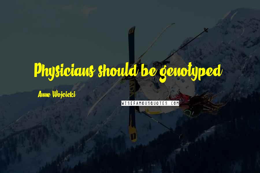 Anne Wojcicki quotes: Physicians should be genotyped.
