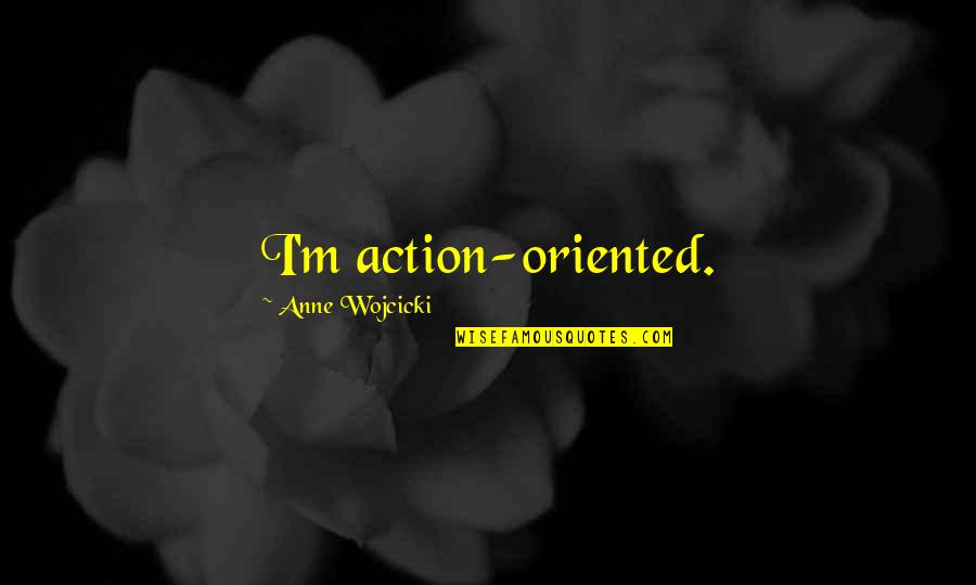 Anne Wojcicki Quotes By Anne Wojcicki: I'm action-oriented.