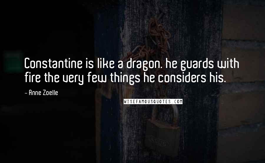 Anne Zoelle quotes: Constantine is like a dragon. he guards with fire the very few things he considers his.