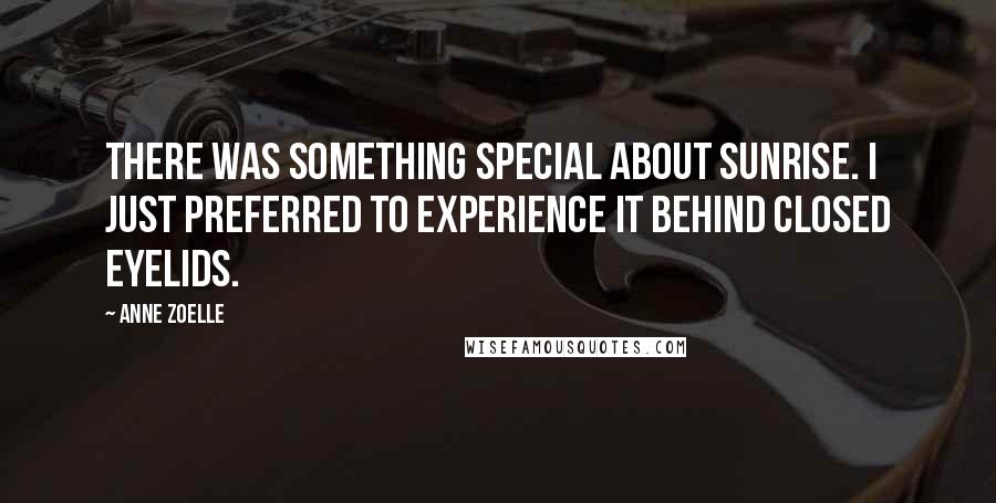 Anne Zoelle quotes: There was something special about sunrise. I just preferred to experience it behind closed eyelids.