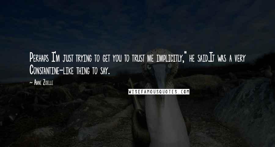Anne Zoelle quotes: Perhaps I'm just trying to get you to trust me implicitly," he said.It was a very Constantine-like thing to say.