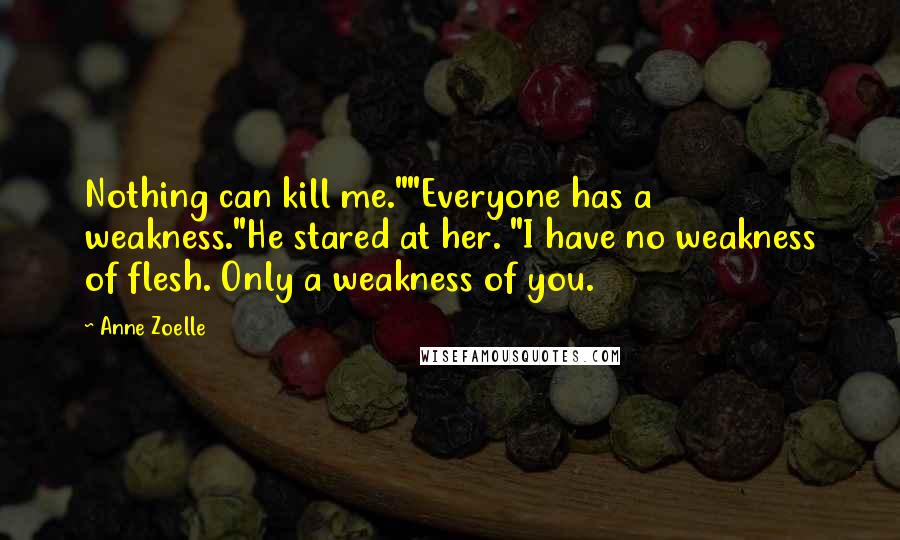 Anne Zoelle quotes: Nothing can kill me.""Everyone has a weakness."He stared at her. "I have no weakness of flesh. Only a weakness of you.