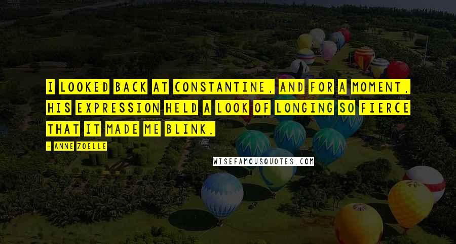 Anne Zoelle quotes: I looked back at Constantine, and for a moment, his expression held a look of longing so fierce that it made me blink.