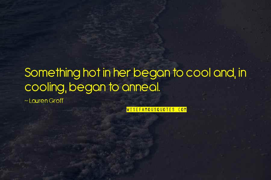Anneal Quotes By Lauren Groff: Something hot in her began to cool and,