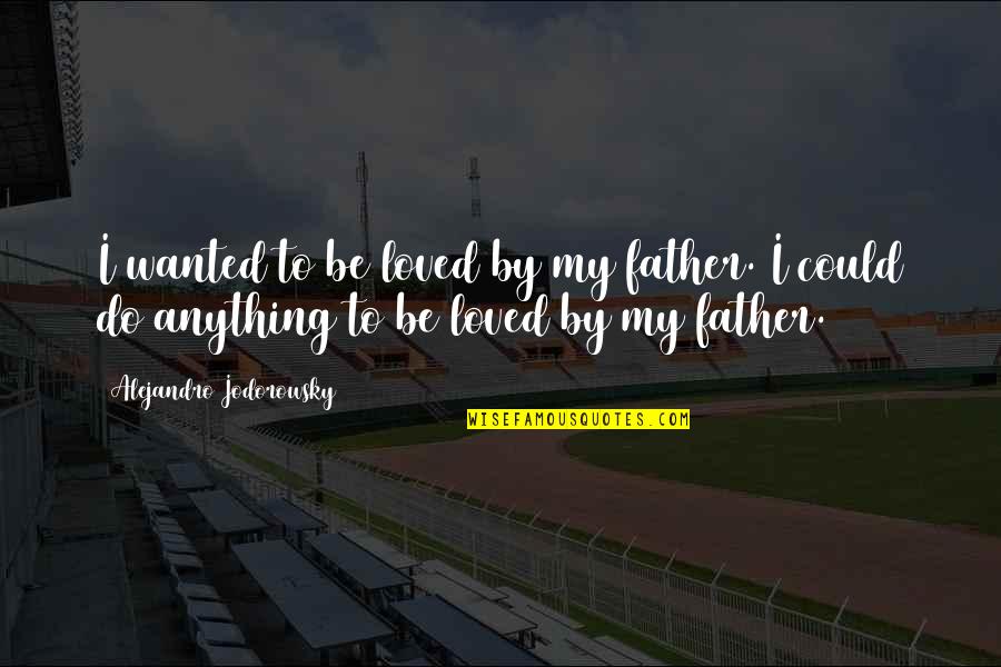 Annedi R Hersey Quotes By Alejandro Jodorowsky: I wanted to be loved by my father. Annedi R Hersey Quotes By Alejandro Jodorowsky: I wanted to be loved by my father.