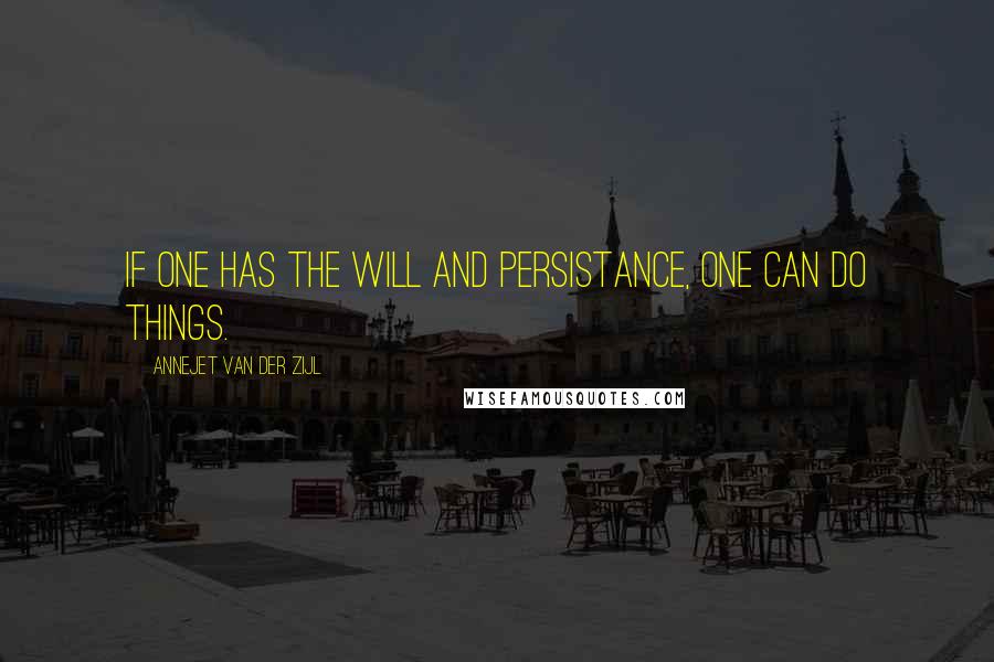 Annejet Van Der Zijl quotes: If one has the will and persistance, one CAN do things.