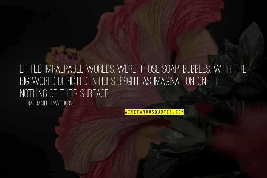 Annelaine Bubby Quotes By Nathaniel Hawthorne: Little, impalpable worlds, were those soap-bubbles, with the Annelaine Bubby Quotes By Nathaniel Hawthorne: Little, impalpable worlds, were those soap-bubbles, with the