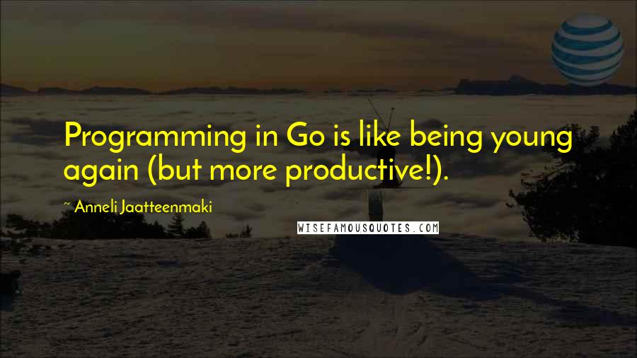 Anneli Jaatteenmaki quotes: Programming in Go is like being young again (but more productive!).