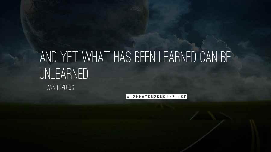 Anneli Rufus quotes: And yet what has been learned can be unlearned.