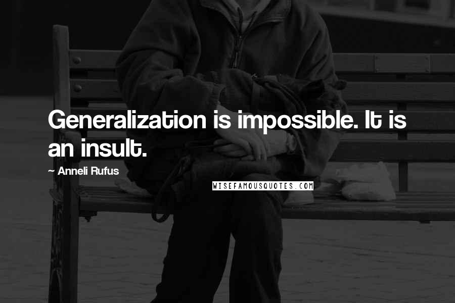 Anneli Rufus quotes: Generalization is impossible. It is an insult.