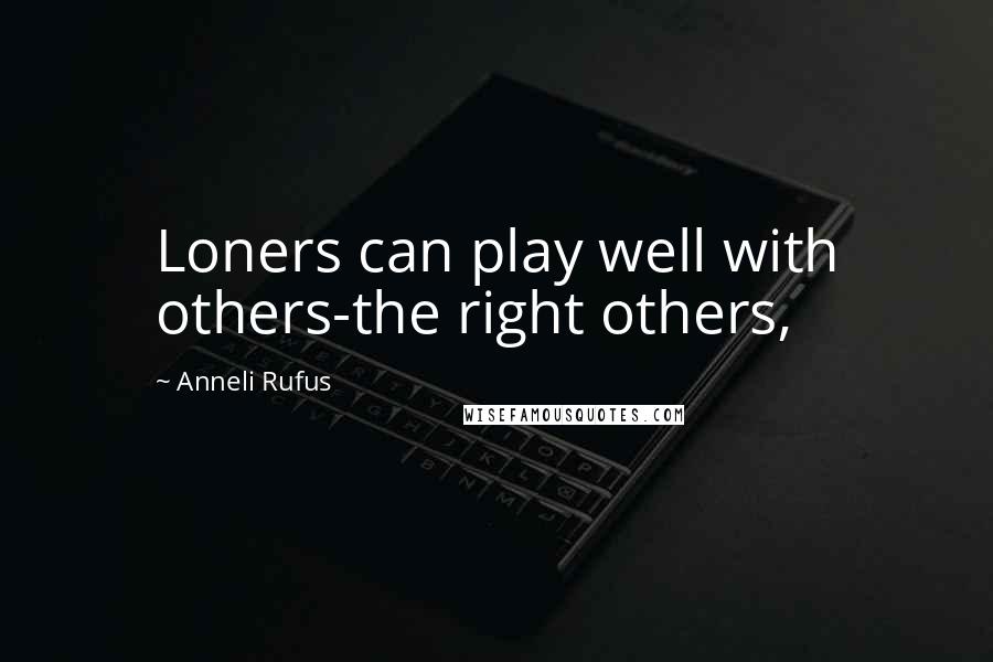Anneli Rufus quotes: Loners can play well with others-the right others,