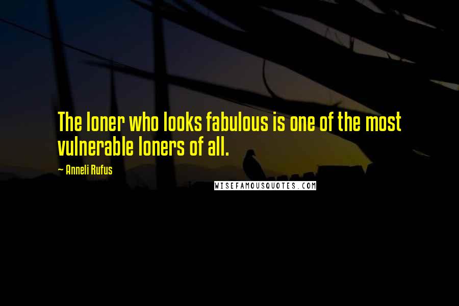 Anneli Rufus quotes: The loner who looks fabulous is one of the most vulnerable loners of all.