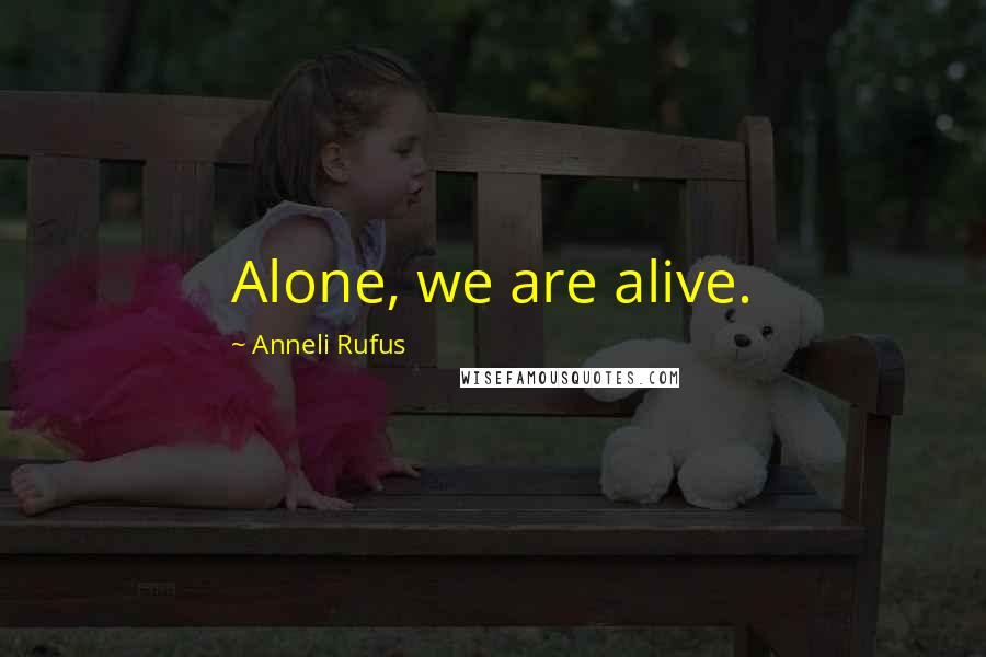 Anneli Rufus quotes: Alone, we are alive.
