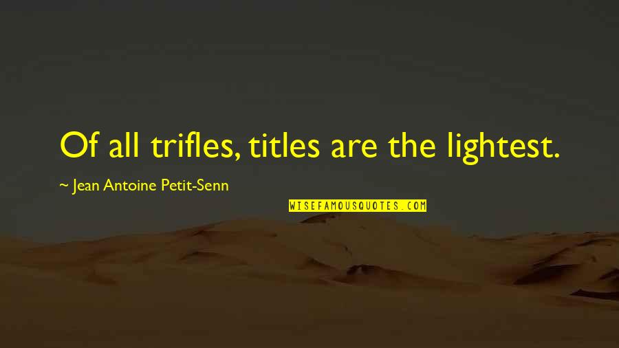 Anneli Rufus Quotes By Jean Antoine Petit-Senn: Of all trifles, titles are the lightest. Anneli Rufus Quotes By Jean Antoine Petit-Senn: Of all trifles, titles are the lightest.