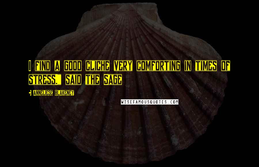 Anneliese Blakeney quotes: I find a good cliche very comforting in times of stress." said the Sage