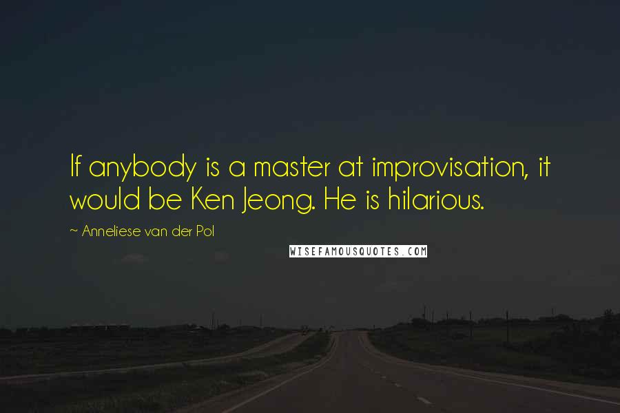 Anneliese Van Der Pol quotes: If anybody is a master at improvisation, it would be Ken Jeong. He is hilarious. Anneliese Van Der Pol quotes: If anybody is a master at improvisation, it would be Ken Jeong. He is hilarious.