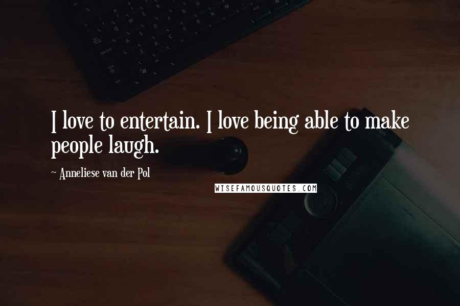 Anneliese Van Der Pol quotes: I love to entertain. I love being able to make people laugh.