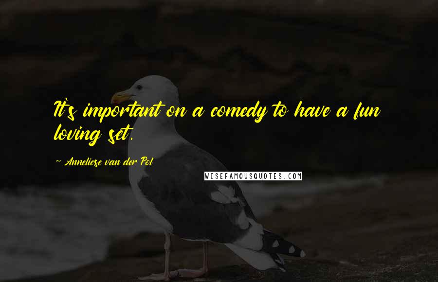Anneliese Van Der Pol quotes: It's important on a comedy to have a fun loving set. Anneliese Van Der Pol quotes: It's important on a comedy to have a fun loving set.