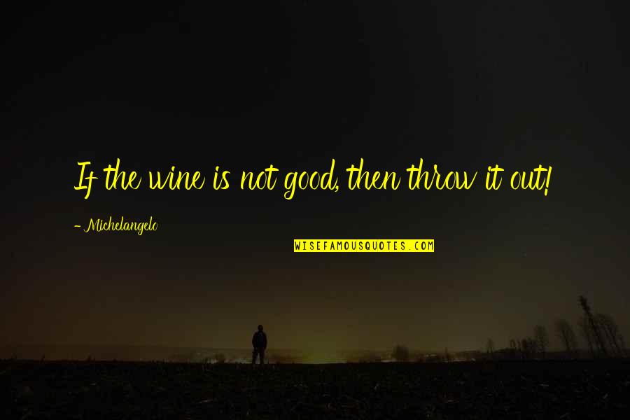Annelisa Leinbach Quotes By Michelangelo: If the wine is not good, then throw Annelisa Leinbach Quotes By Michelangelo: If the wine is not good, then throw
