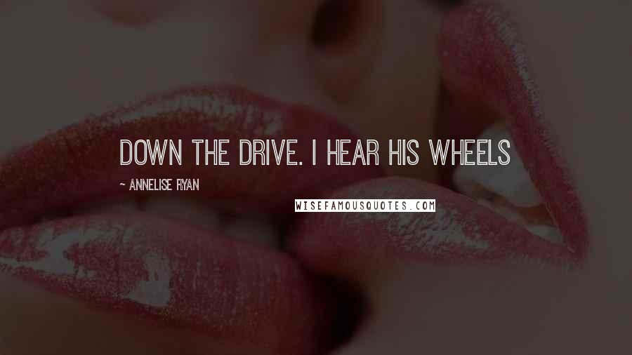 Annelise Ryan quotes: down the drive. I hear his wheels