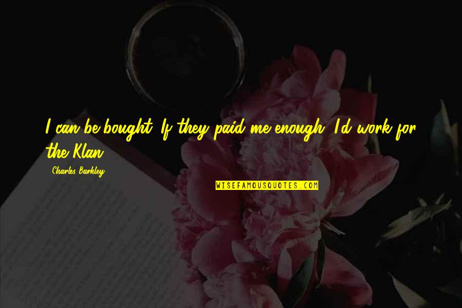 Annelou De Jongh Quotes By Charles Barkley: I can be bought. If they paid me Annelou De Jongh Quotes By Charles Barkley: I can be bought. If they paid me
