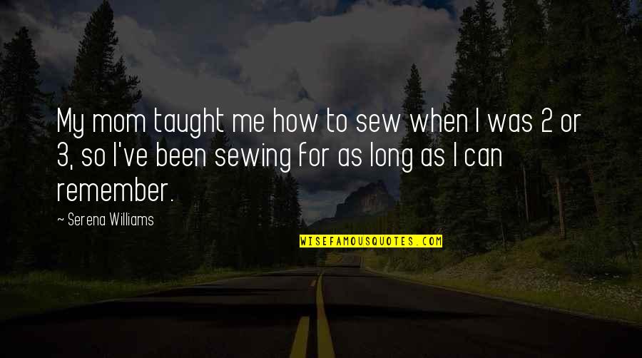 Annely Soots Quotes By Serena Williams: My mom taught me how to sew when Annely Soots Quotes By Serena Williams: My mom taught me how to sew when
