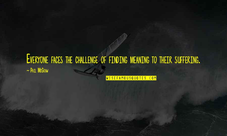 Annem Annem Quotes By Phil McGraw: Everyone faces the challenge of finding meaning to