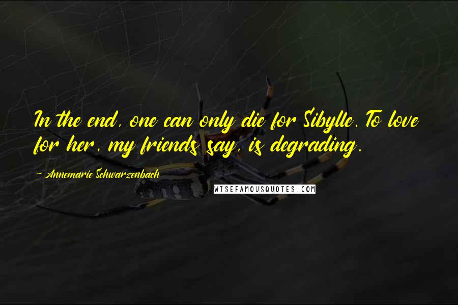 Annemarie Schwarzenbach quotes: In the end, one can only die for Sibylle. To love for her, my friends say, is degrading.