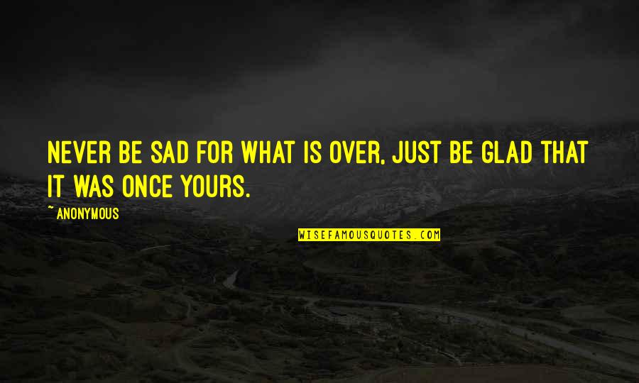 Annemarieke Willemsen Quotes By Anonymous: Never be sad for what is over, just