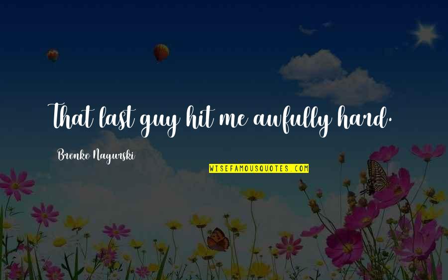 Annemarijn Boelen Quotes By Bronko Nagurski: That last guy hit me awfully hard. Annemarijn Boelen Quotes By Bronko Nagurski: That last guy hit me awfully hard.
