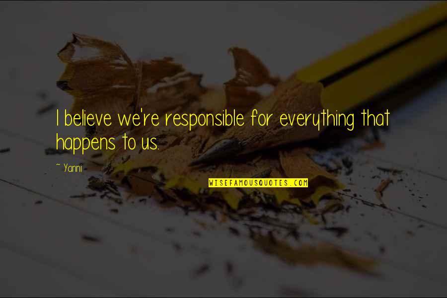 Annemay Quotes By Yanni: I believe we're responsible for everything that happens