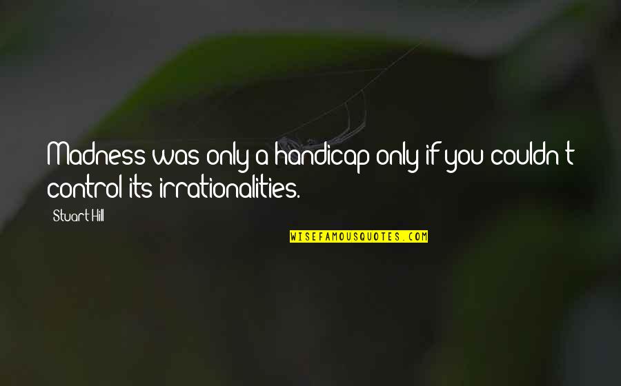Annerose Bucklers Quotes By Stuart Hill: Madness was only a handicap only if you