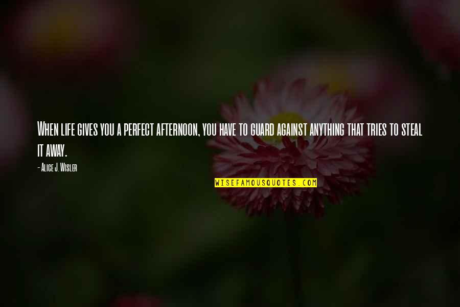 Annesexton Quotes By Alice J. Wisler: When life gives you a perfect afternoon, you Annesexton Quotes By Alice J. Wisler: When life gives you a perfect afternoon, you