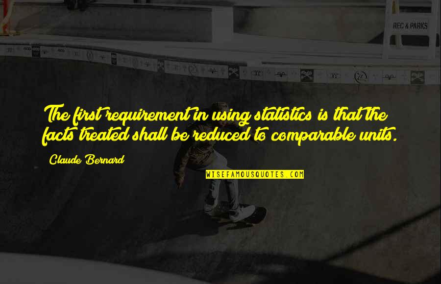 Annesinin Cea Quotes By Claude Bernard: The first requirement in using statistics is that Annesinin Cea Quotes By Claude Bernard: The first requirement in using statistics is that