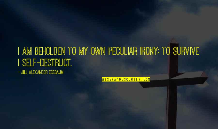 Annesis Quotes By Jill Alexander Essbaum: I am beholden to my own peculiar irony: Annesis Quotes By Jill Alexander Essbaum: I am beholden to my own peculiar irony: