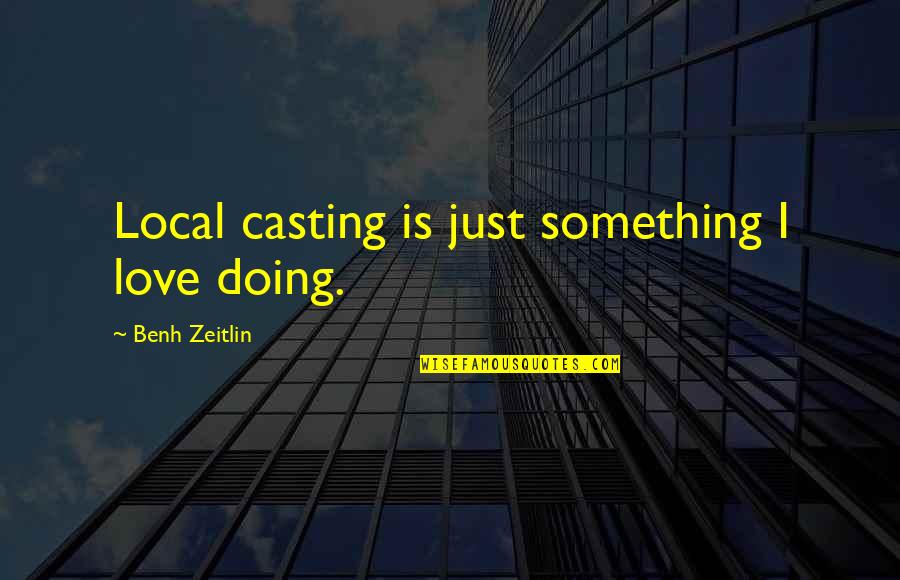 Annesiyle Iliskiye Quotes By Benh Zeitlin: Local casting is just something I love doing. Annesiyle Iliskiye Quotes By Benh Zeitlin: Local casting is just something I love doing.