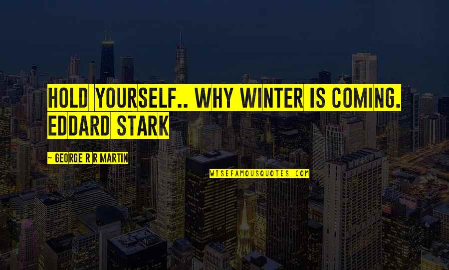 Annet Mahendru Quotes By George R R Martin: Hold yourself.. why Winter is coming. Eddard Stark Annet Mahendru Quotes By George R R Martin: Hold yourself.. why Winter is coming. Eddard Stark
