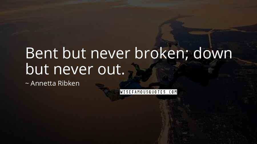 Annetta Ribken quotes: Bent but never broken; down but never out.
