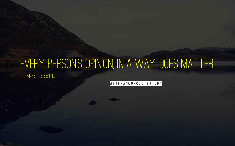 Annette Bening quotes: Every person's opinion, in a way, does matter.