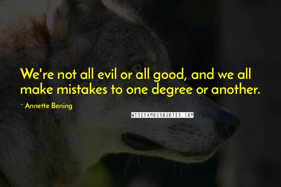 Annette Bening quotes: We're not all evil or all good, and we all make mistakes to one degree or another.