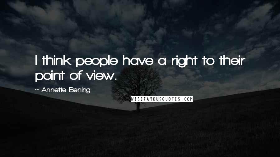 Annette Bening quotes: I think people have a right to their point of view.